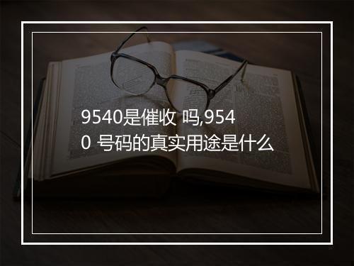 9540是催收 吗,9540 号码的真实用途是什么