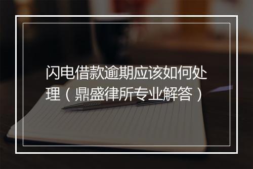 闪电借款逾期应该如何处理（鼎盛律所专业解答）