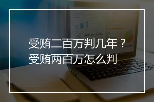 受贿二百万判几年？受贿两百万怎么判