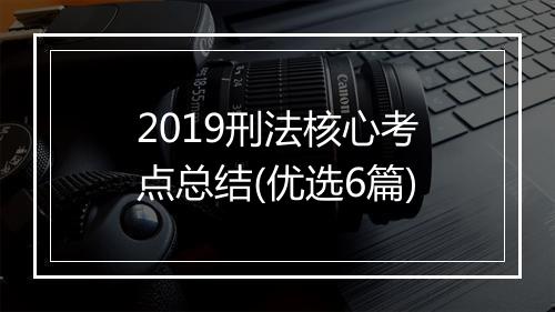 2019刑法核心考点总结(优选6篇)