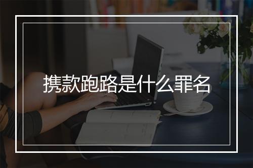 携款跑路是什么罪名