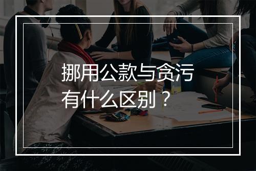 挪用公款与贪污有什么区别？