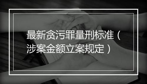 最新贪污罪量刑标准（涉案金额立案规定）