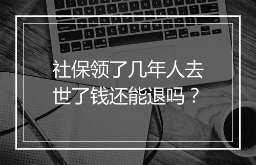 社保领了几年人去世了钱还能退吗？