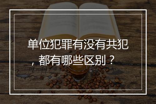 单位犯罪有没有共犯，都有哪些区别？