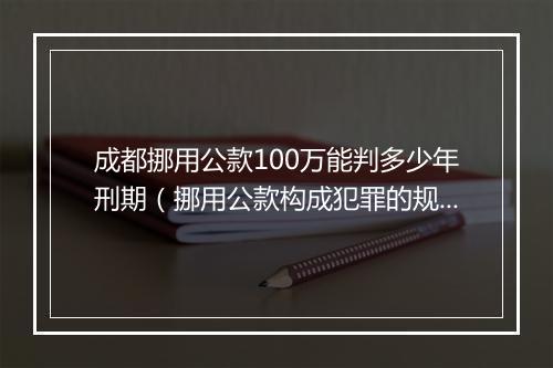 成都挪用公款100万能判多少年刑期（挪用公款构成犯罪的规定）