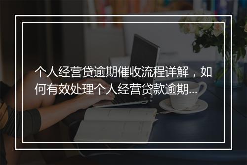 个人经营贷逾期催收流程详解，如何有效处理个人经营贷款逾期问题