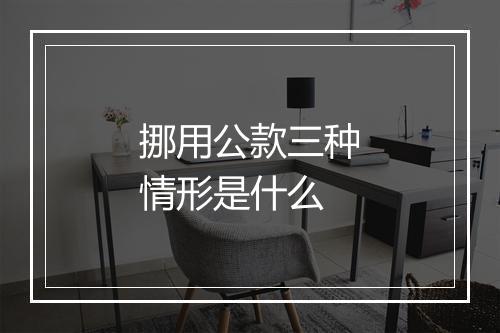 挪用公款三种情形是什么