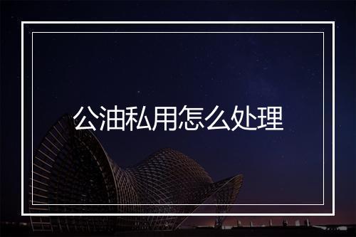 公油私用怎么处理