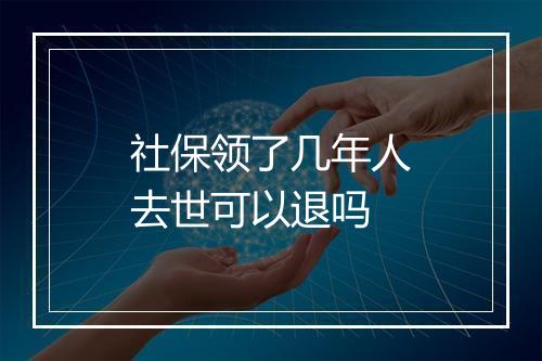 社保领了几年人去世可以退吗