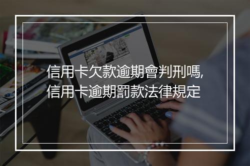信用卡欠款逾期會判刑嗎,信用卡逾期罰款法律規定