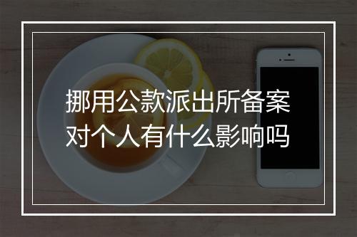 挪用公款派出所备案对个人有什么影响吗