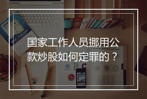 国家工作人员挪用公款炒股如何定罪的？