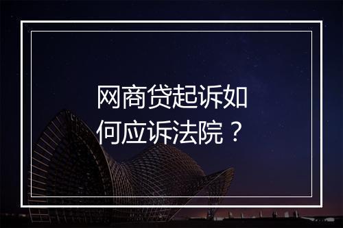 网商贷起诉如何应诉法院？