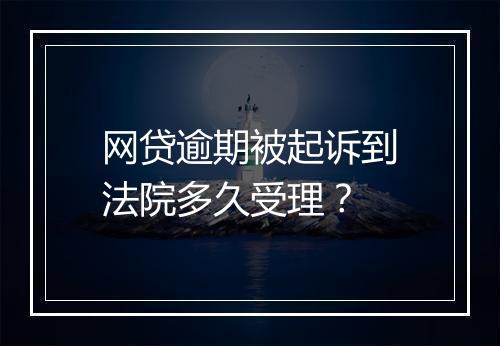 网贷逾期被起诉到法院多久受理？