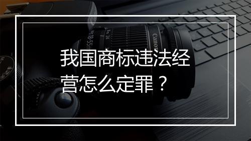 我国商标违法经营怎么定罪？