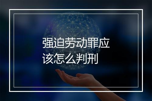 强迫劳动罪应该怎么判刑