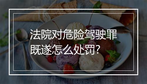 法院对危险驾驶罪既遂怎么处罚?