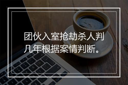 团伙入室抢劫杀人判几年根据案情判断。