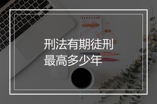 刑法有期徒刑最高多少年