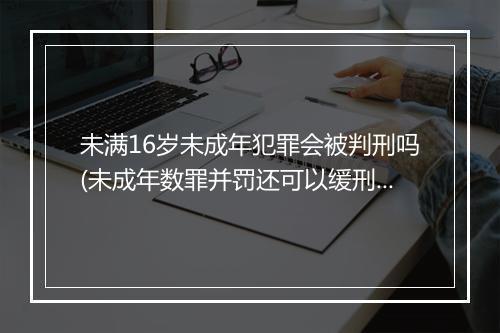 未满16岁未成年犯罪会被判刑吗(未成年数罪并罚还可以缓刑吗)