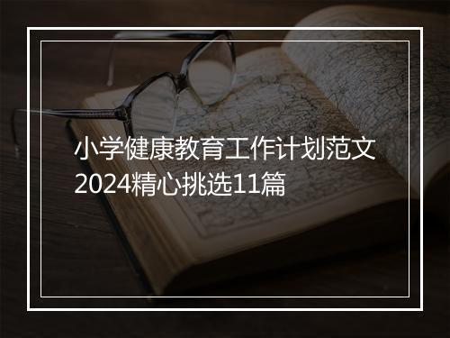小学健康教育工作计划范文2024精心挑选11篇