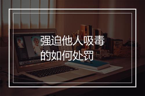 强迫他人吸毒的如何处罚
