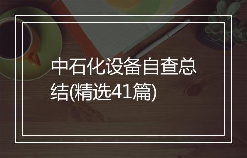 中石化设备自查总结(精选41篇)