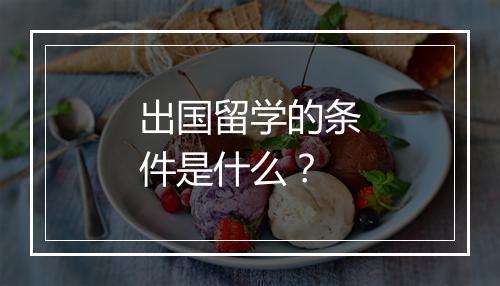 出国留学的条件是什么？