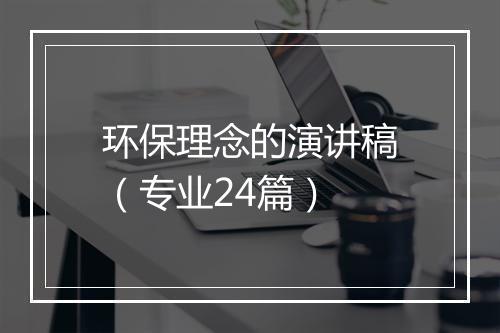 环保理念的演讲稿（专业24篇）
