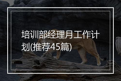 培训部经理月工作计划(推荐45篇)