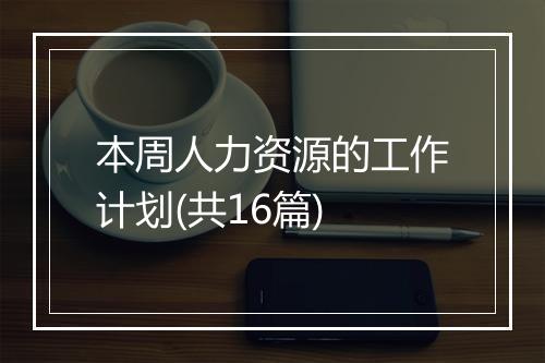 本周人力资源的工作计划(共16篇)