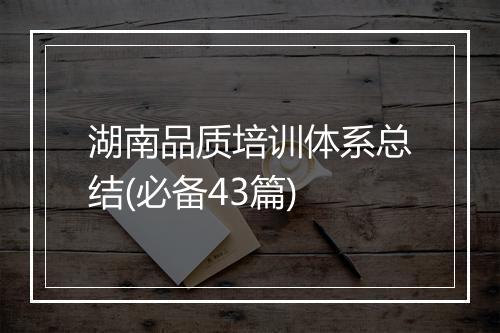 湖南品质培训体系总结(必备43篇)