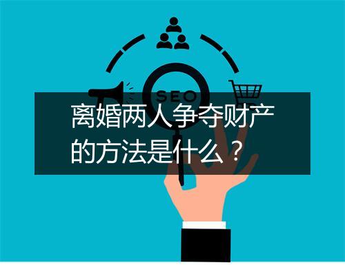 离婚两人争夺财产的方法是什么？