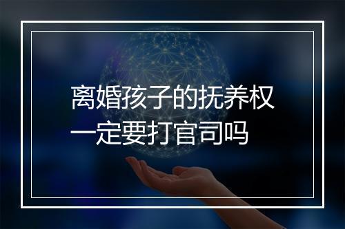 离婚孩子的抚养权一定要打官司吗