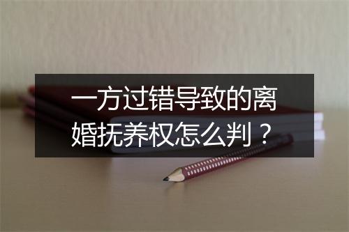 一方过错导致的离婚抚养权怎么判？