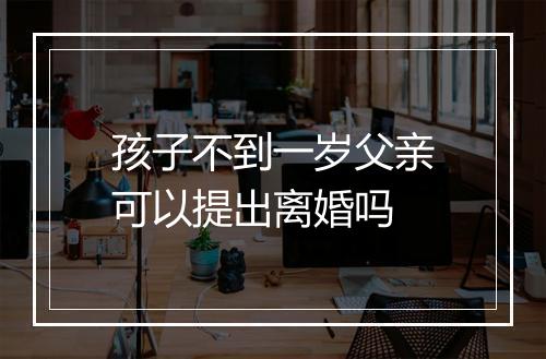 孩子不到一岁父亲可以提出离婚吗