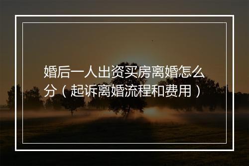 婚后一人出资买房离婚怎么分（起诉离婚流程和费用）