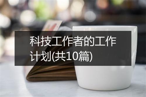 科技工作者的工作计划(共10篇)