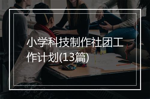 小学科技制作社团工作计划(13篇)