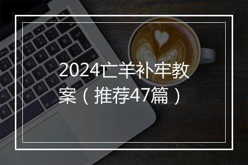 2024亡羊补牢教案（推荐47篇）