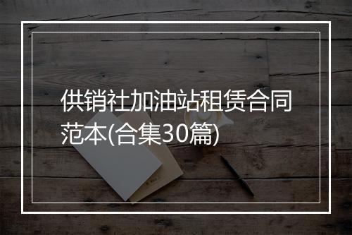 供销社加油站租赁合同范本(合集30篇)