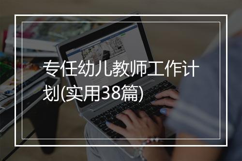 专任幼儿教师工作计划(实用38篇)