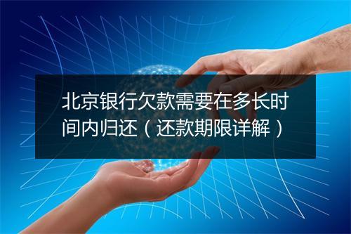 北京银行欠款需要在多长时间内归还（还款期限详解）
