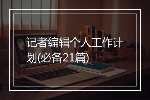 记者编辑个人工作计划(必备21篇)
