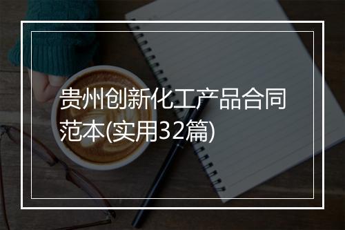 贵州创新化工产品合同范本(实用32篇)