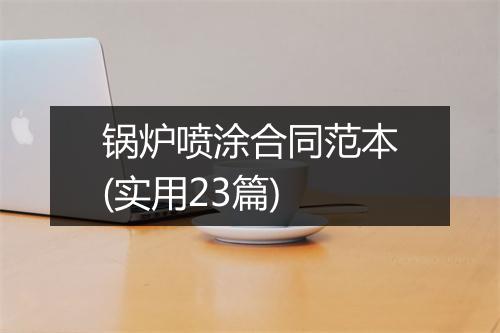 锅炉喷涂合同范本(实用23篇)