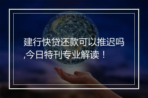 建行快贷还款可以推迟吗,今日特刊专业解读！