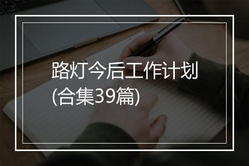 路灯今后工作计划(合集39篇)