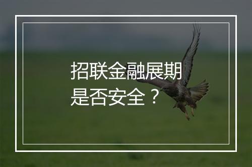 招联金融展期是否安全？